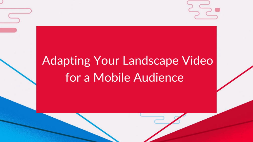 Adapting Your Landscape Video for a Mobile Audience - Feature Media